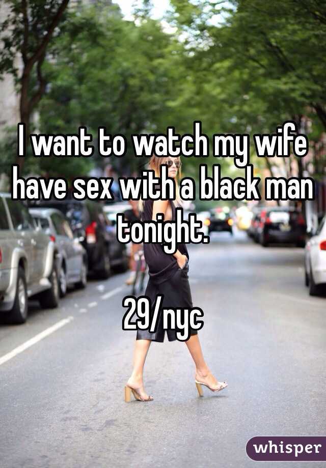 I want to watch my wife have sex with a black man tonight.  

29/nyc