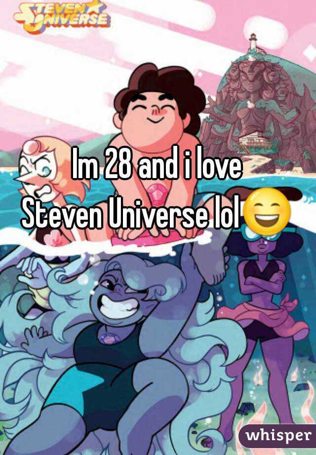Im 28 and i love
Steven Universe lol😄 