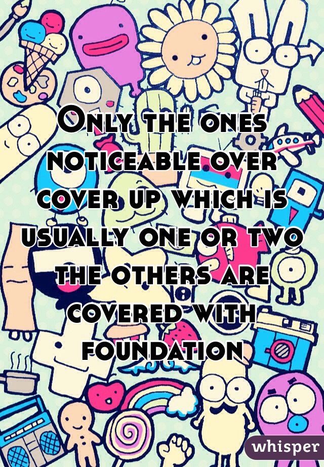 Only the ones noticeable over cover up which is usually one or two the others are covered with foundation 