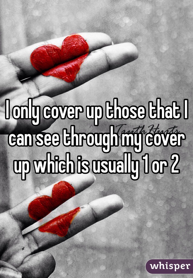 I only cover up those that I can see through my cover up which is usually 1 or 2