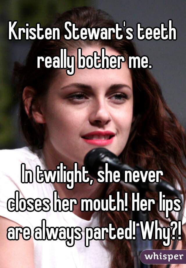 Kristen Stewart's teeth really bother me.



In twilight, she never closes her mouth! Her lips are always parted! Why?!
