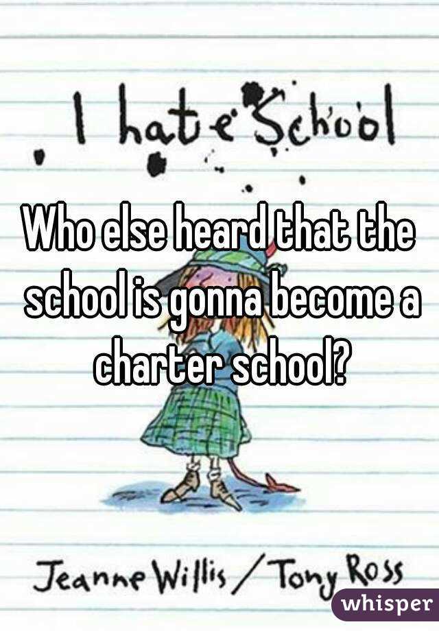Who else heard that the school is gonna become a charter school?