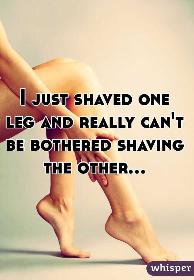 I just shaved one leg and really can't be bothered shaving the other...

