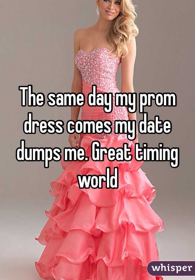 The same day my prom dress comes my date dumps me. Great timing world
