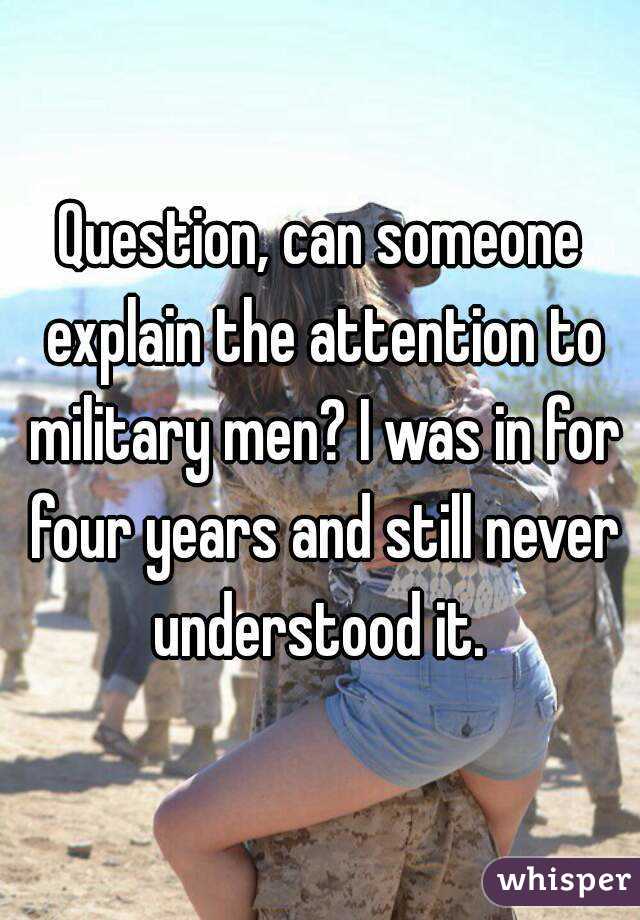 Question, can someone explain the attention to military men? I was in for four years and still never understood it. 
