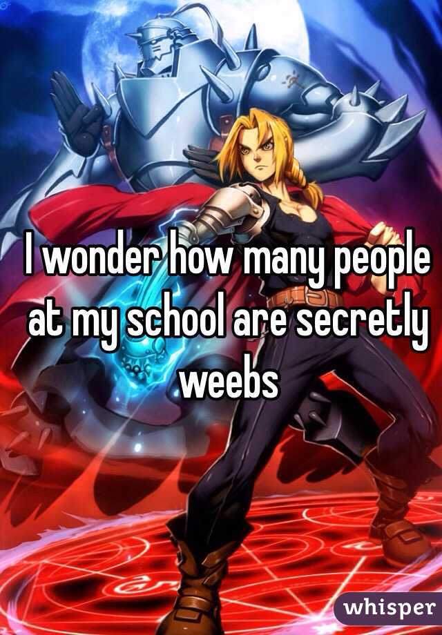 I wonder how many people at my school are secretly weebs
