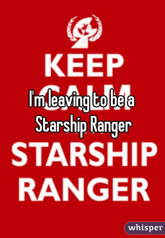 I'm leaving to be a Starship Ranger
