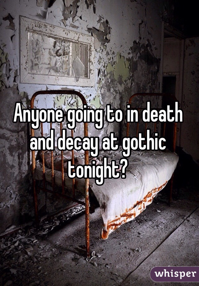 Anyone going to in death and decay at gothic tonight?