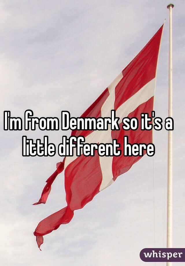 I'm from Denmark so it's a little different here