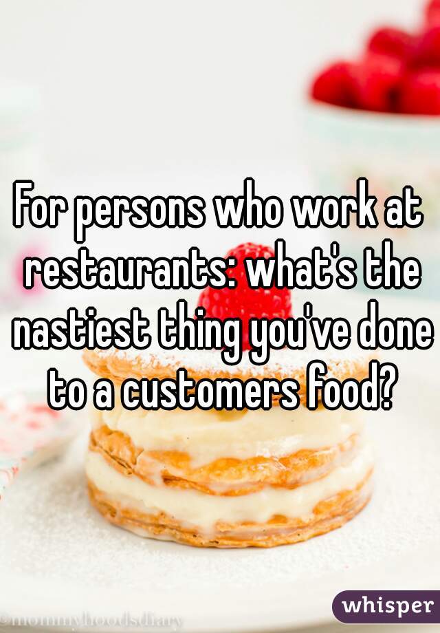 For persons who work at restaurants: what's the nastiest thing you've done to a customers food?