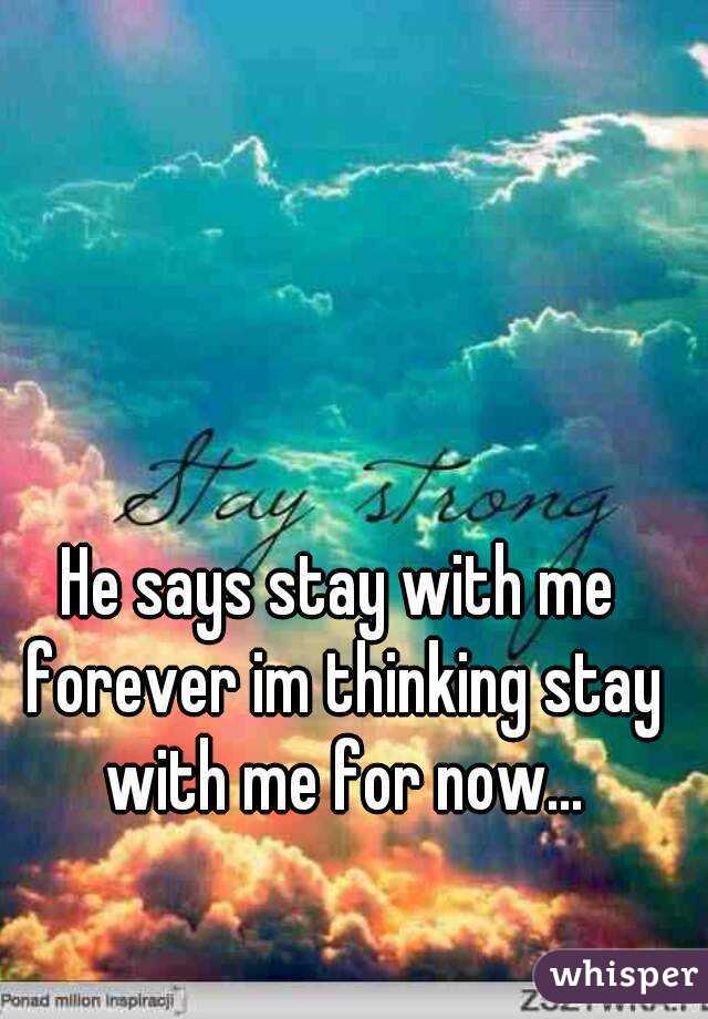 He says stay with me forever im thinking stay with me for now...