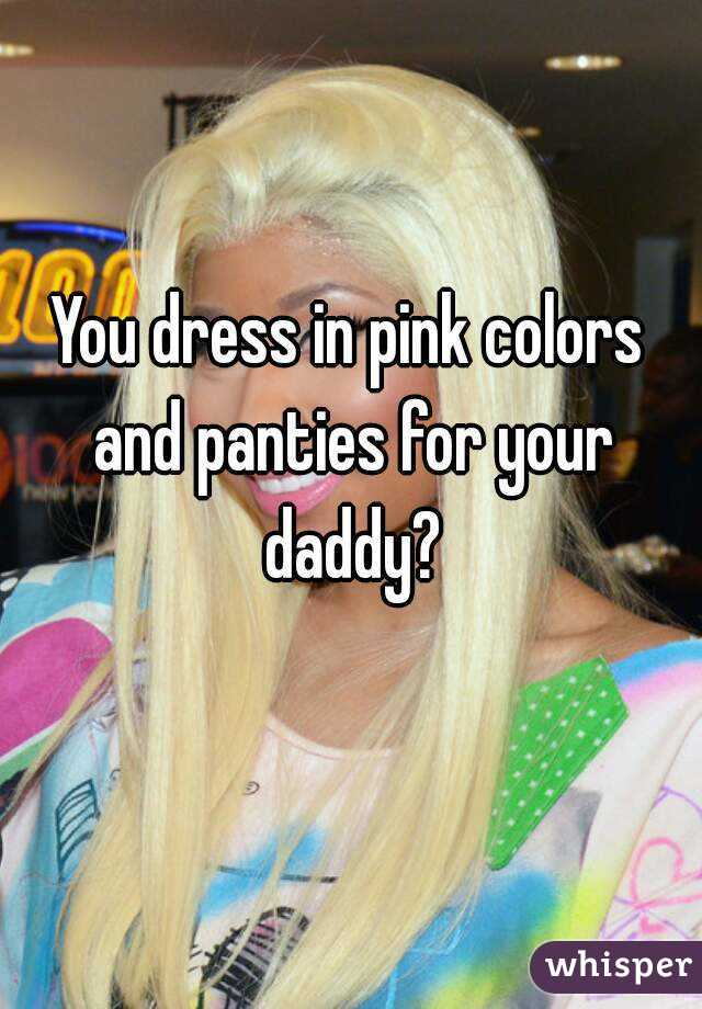 You dress in pink colors and panties for your daddy?