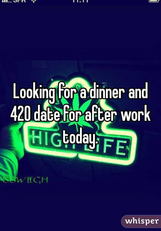 Looking for a dinner and 420 date for after work today. 