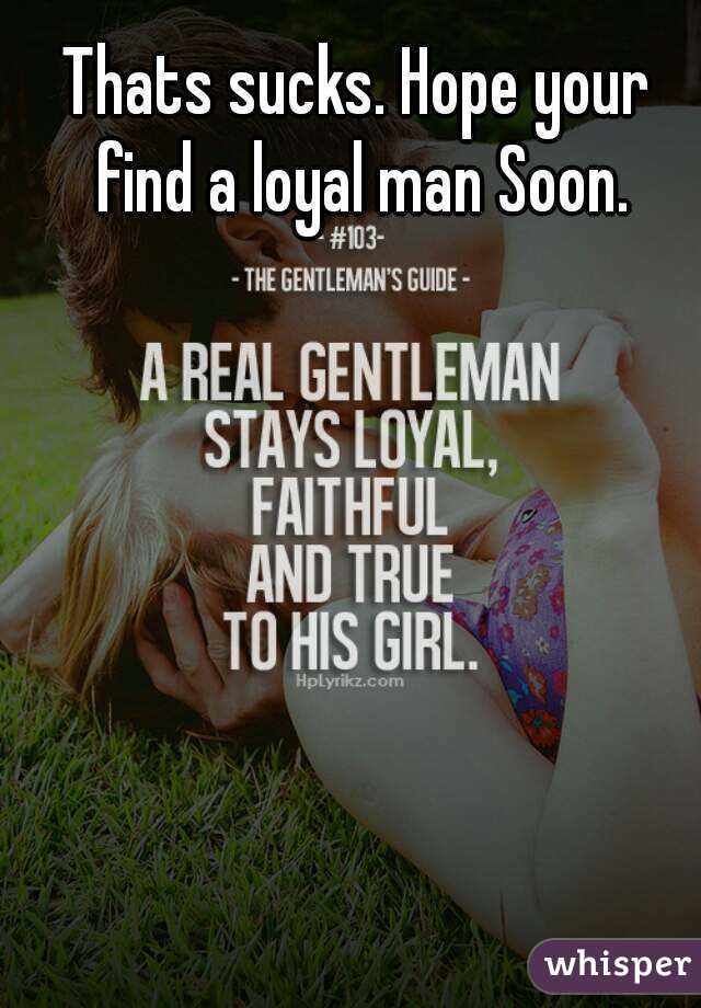 Thats sucks. Hope your find a loyal man Soon.