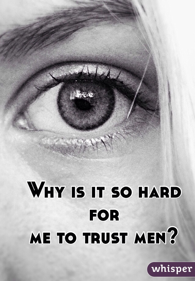 Why is it so hard for 
me to trust men?
