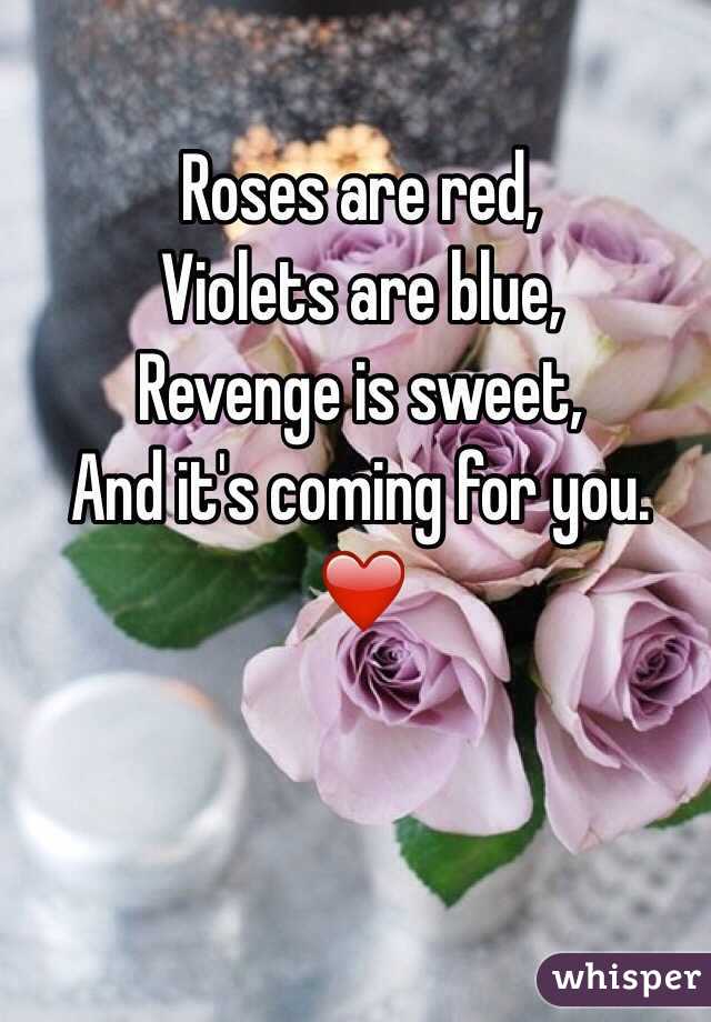 Roses are red,
Violets are blue,
Revenge is sweet,
And it's coming for you. 
❤️