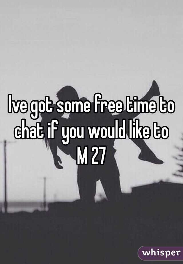 Ive got some free time to chat if you would like to 
M 27