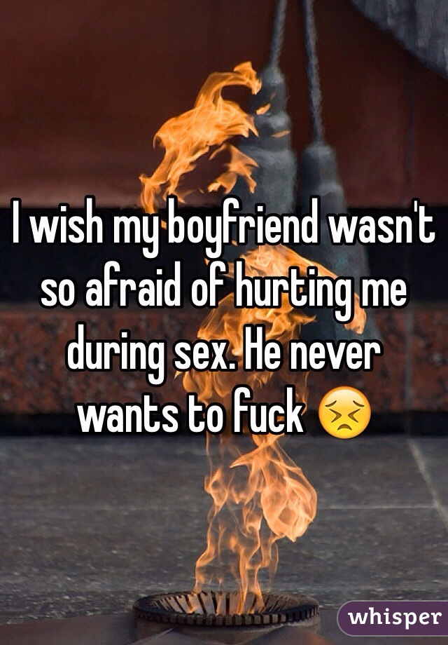 I wish my boyfriend wasn't so afraid of hurting me during sex. He never wants to fuck 😣
