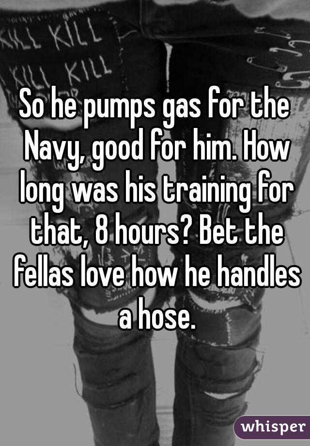 So he pumps gas for the Navy, good for him. How long was his training for that, 8 hours? Bet the fellas love how he handles a hose.