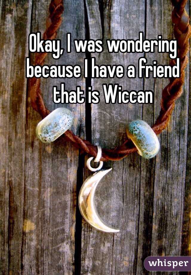 Okay, I was wondering because I have a friend that is Wiccan