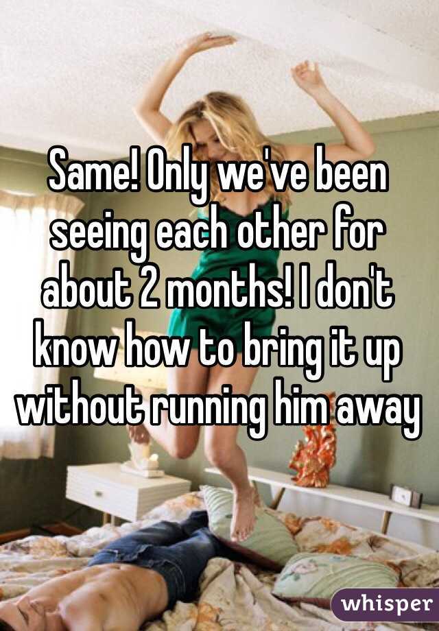 Same! Only we've been seeing each other for about 2 months! I don't know how to bring it up without running him away 