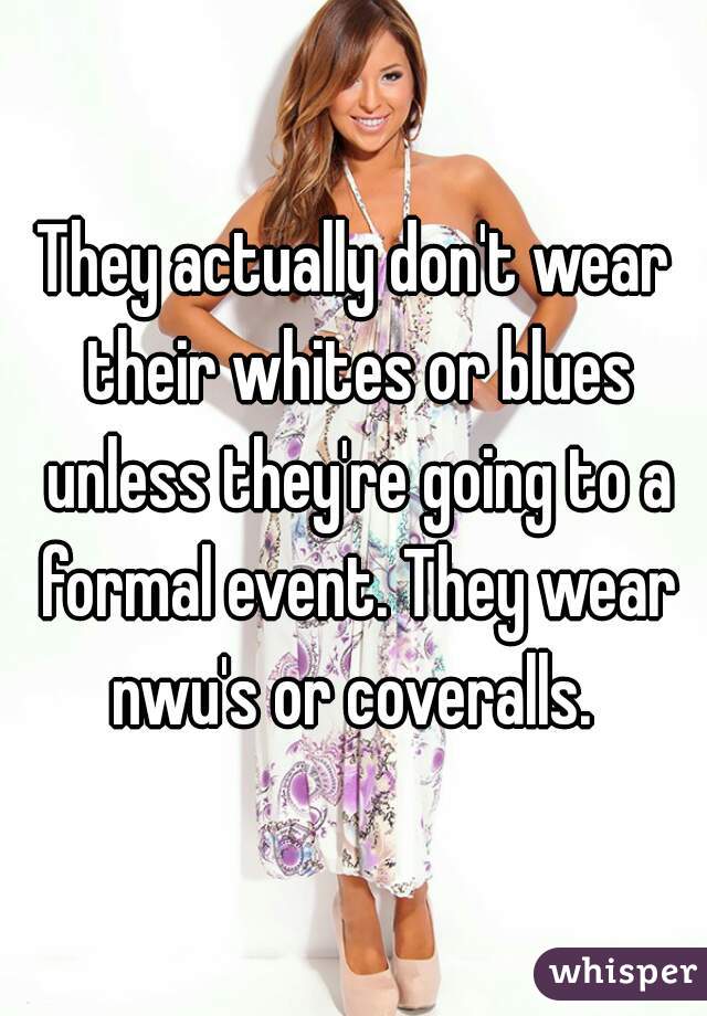 They actually don't wear their whites or blues unless they're going to a formal event. They wear nwu's or coveralls. 