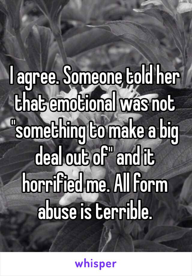 I agree. Someone told her that emotional was not "something to make a big deal out of" and it horrified me. All form abuse is terrible.  