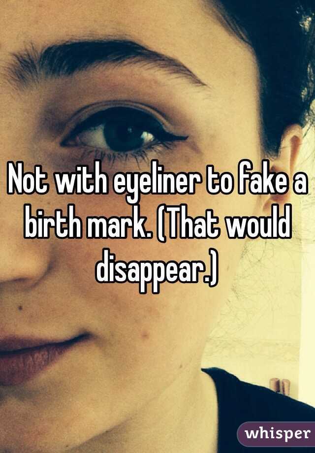 Not with eyeliner to fake a birth mark. (That would disappear.)