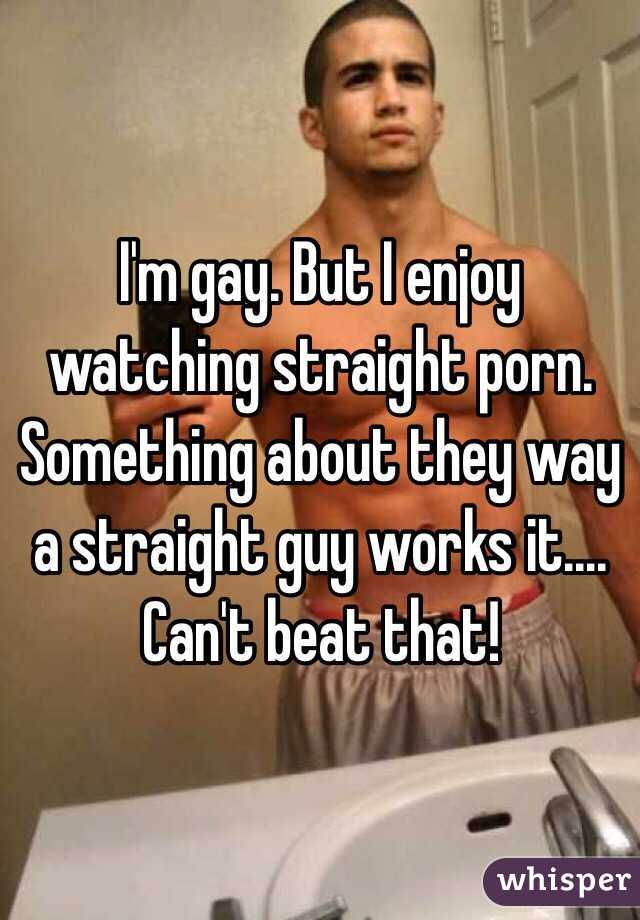 I'm gay. But I enjoy watching straight porn. Something about they way a straight guy works it.... Can't beat that!