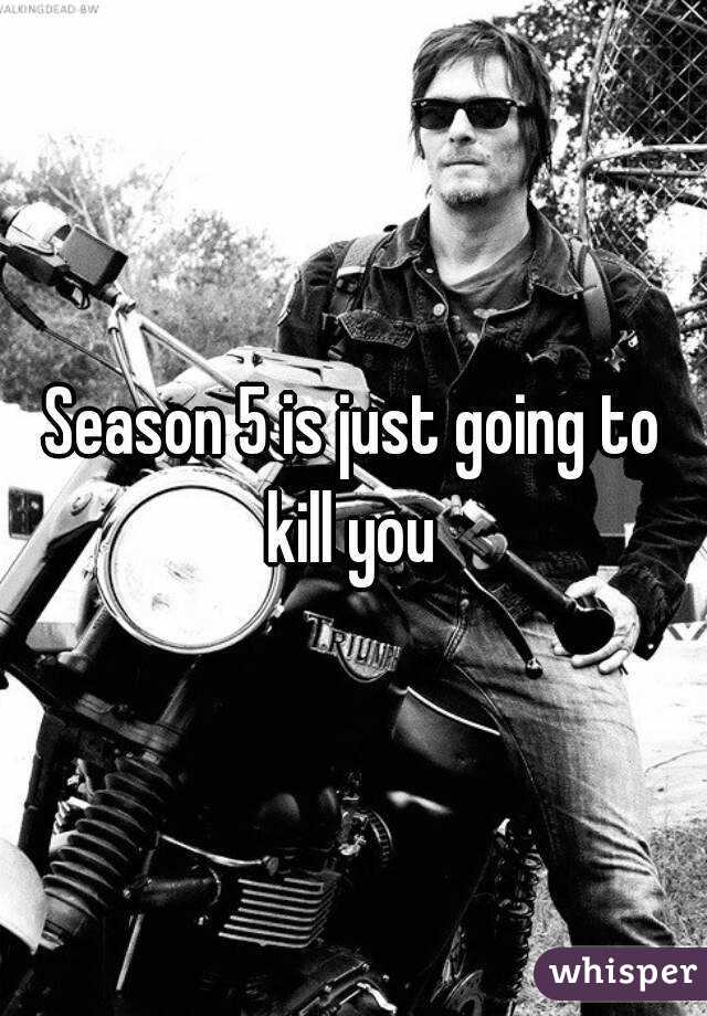 Season 5 is just going to kill you 