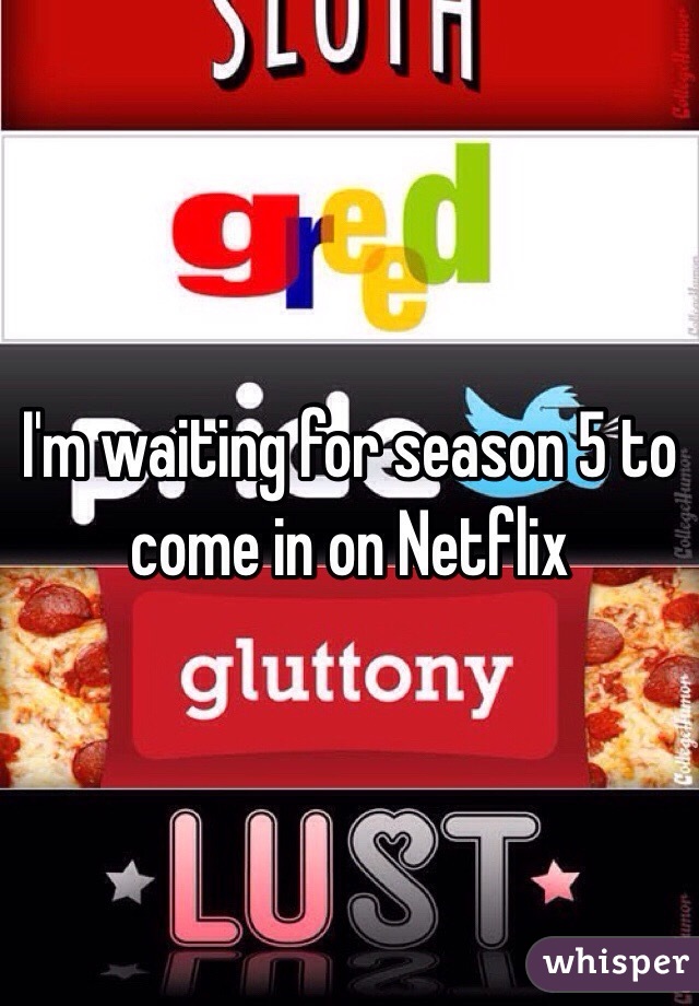 I'm waiting for season 5 to come in on Netflix 