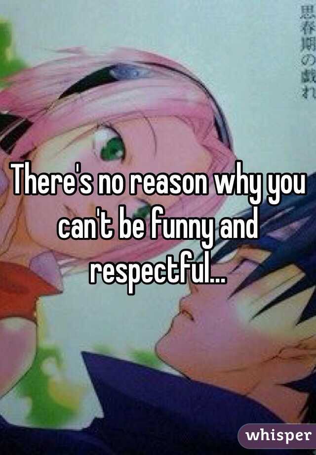 There's no reason why you can't be funny and respectful...
