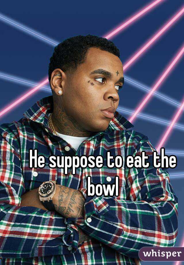 He suppose to eat the bowl 
