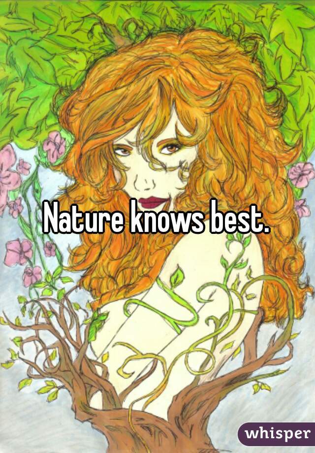 Nature knows best.