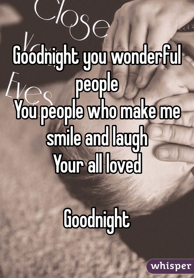 Goodnight you wonderful people 
You people who make me smile and laugh 
Your all loved 

Goodnight