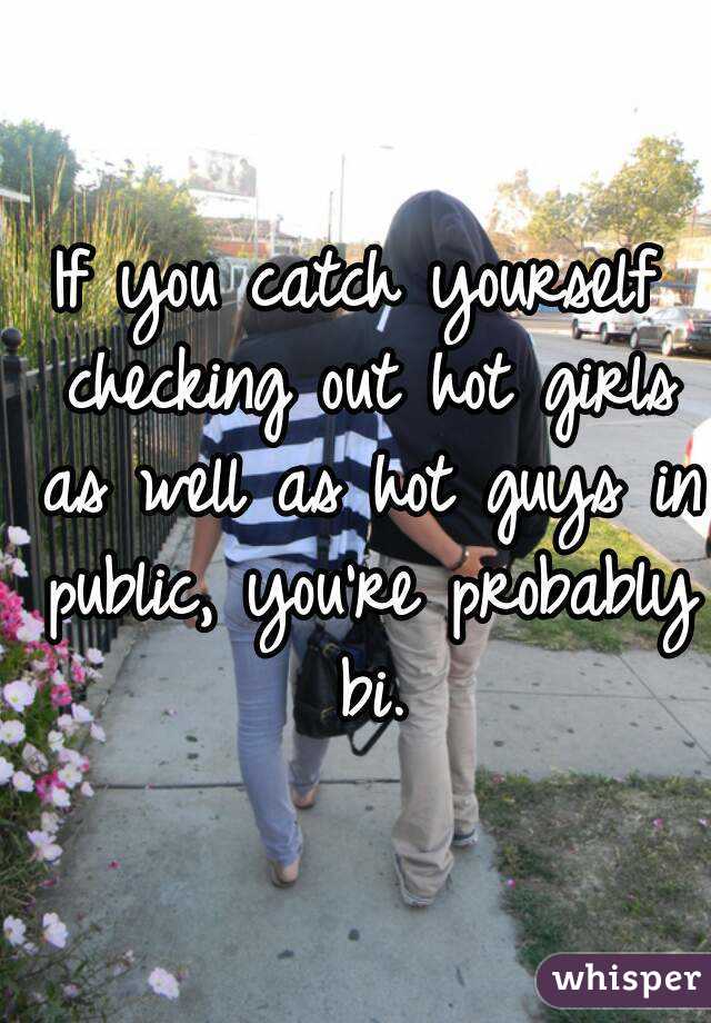 If you catch yourself checking out hot girls as well as hot guys in public, you're probably bi.