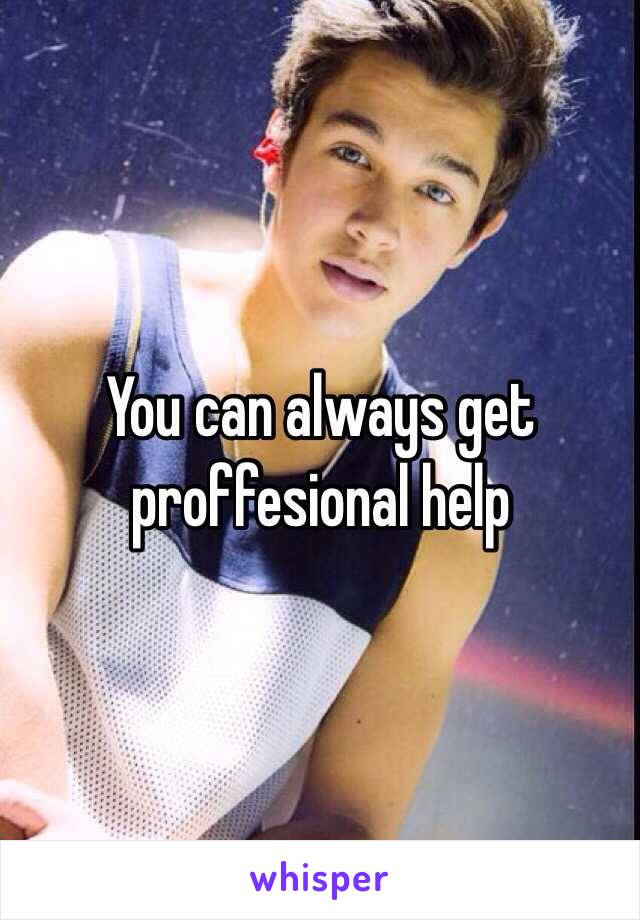 You can always get proffesional help