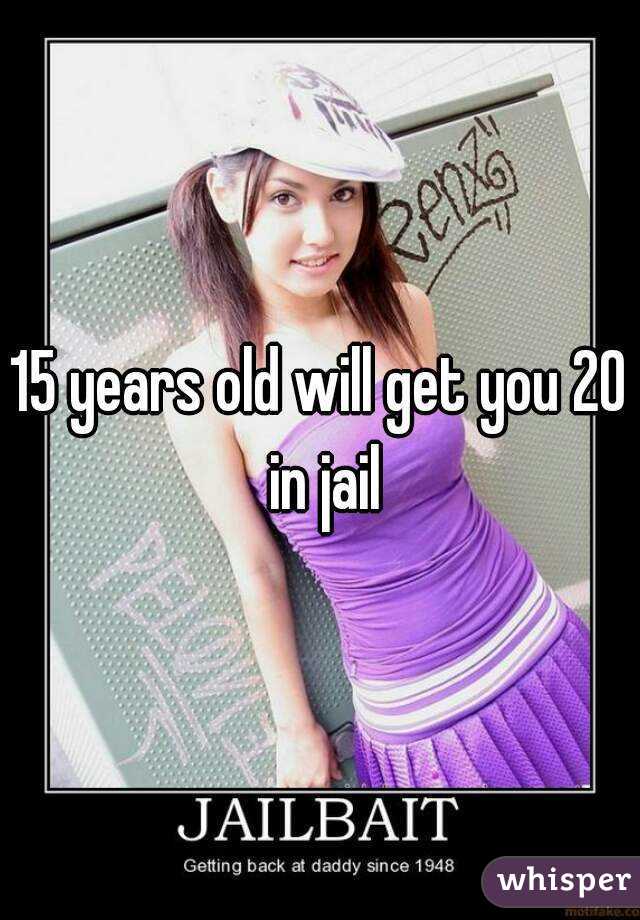 15 years old will get you 20 in jail