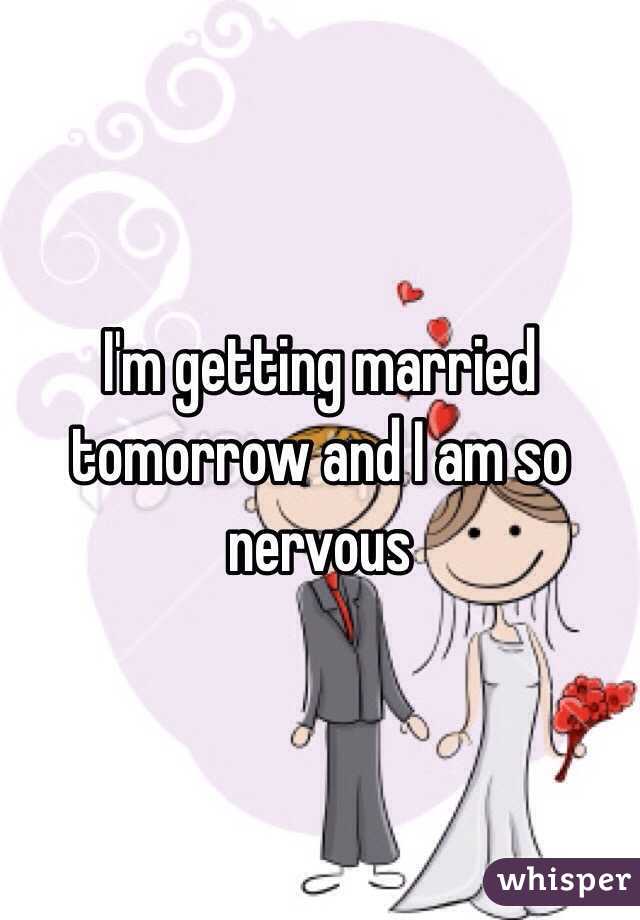 I'm getting married tomorrow and I am so nervous 