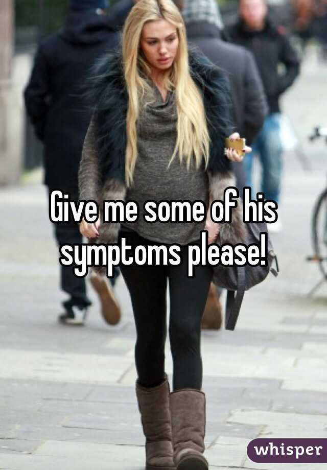 Give me some of his symptoms please!