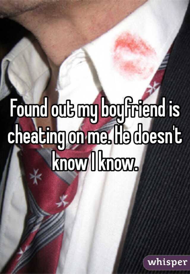 Found out my boyfriend is cheating on me. He doesn't know I know. 