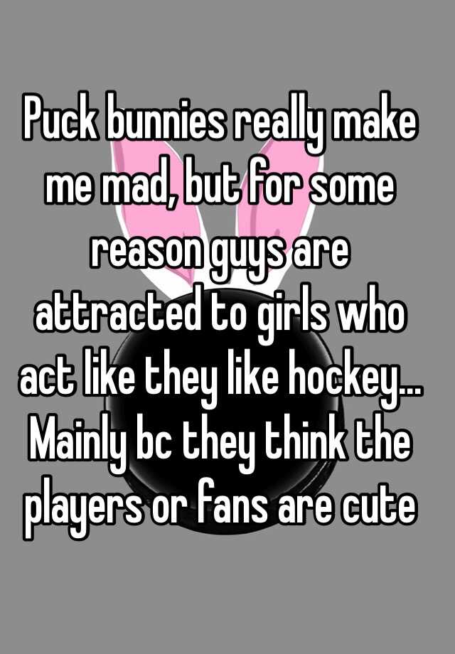 Puck Bunnies Really Make Me Mad But For Some Reason Guys Are Attracted To Girls Who Act Like