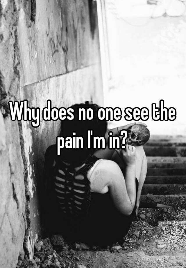 why-does-no-one-see-the-pain-i-m-in