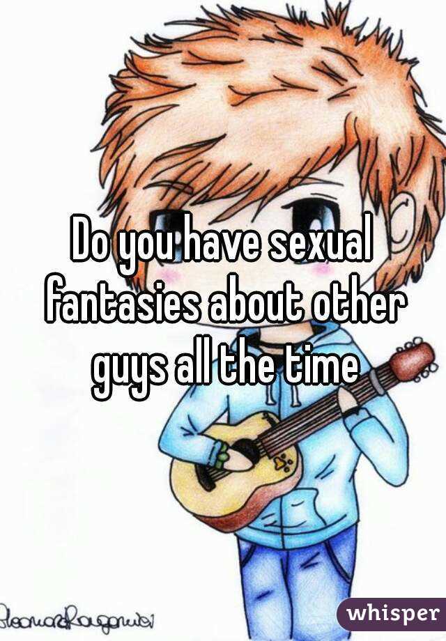 Do you have sexual fantasies about other guys all the time
