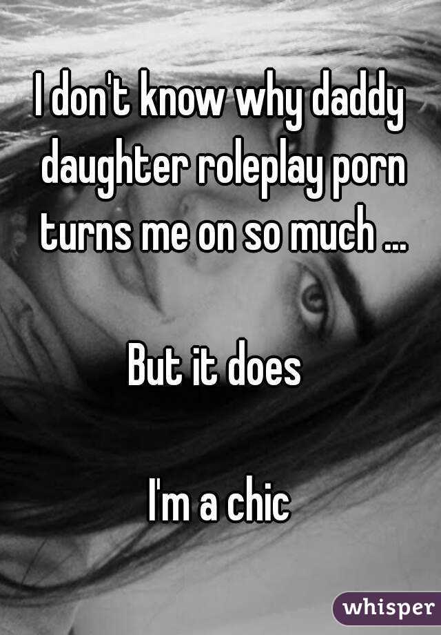 I don't know why daddy daughter roleplay porn turns me on so much ...

But it does 

I'm a chic