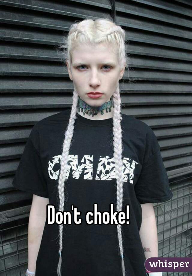 Don't choke!