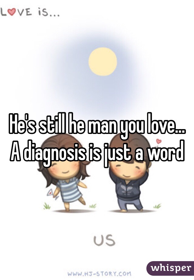 He's still he man you love... A diagnosis is just a word