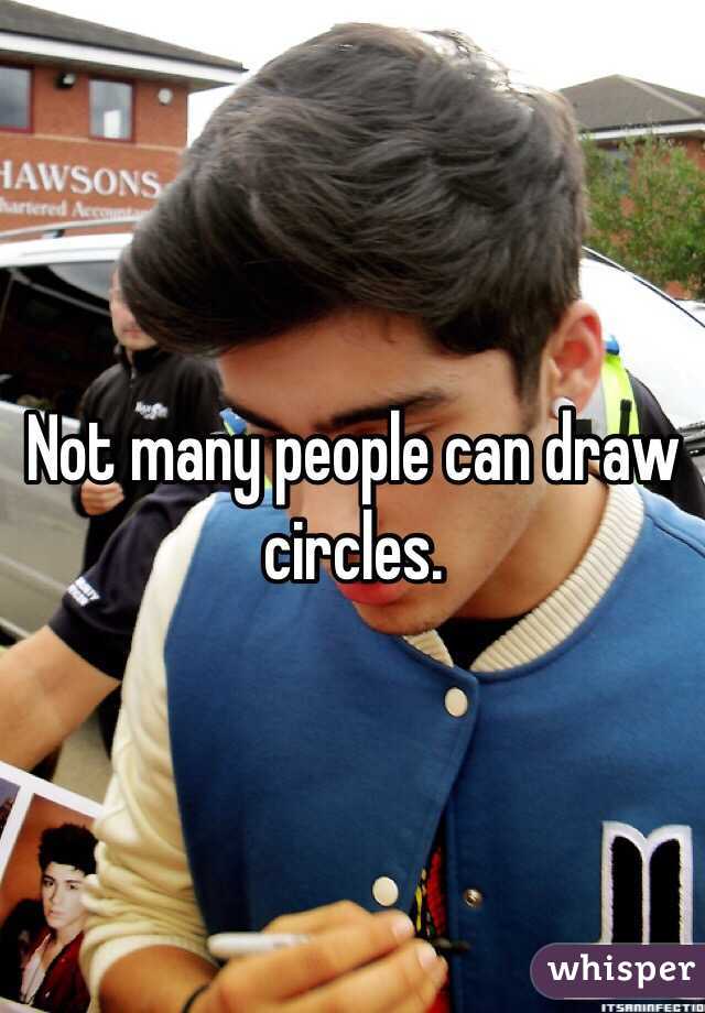 Not many people can draw circles. 