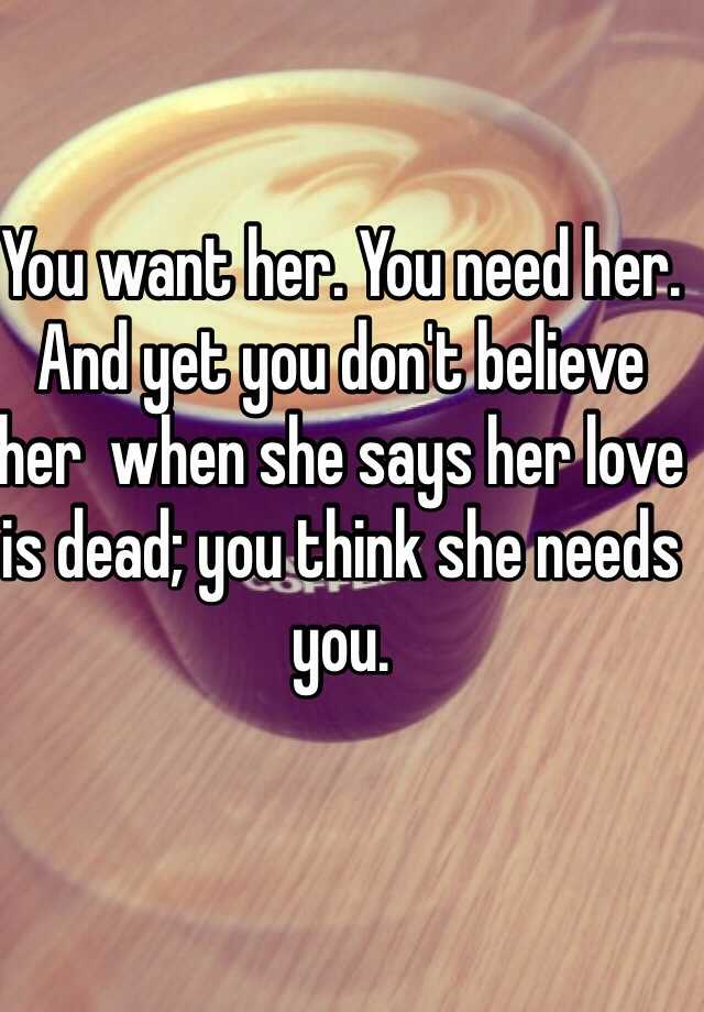 you-want-her-you-need-her-and-yet-you-don-t-believe-her-when-she-says