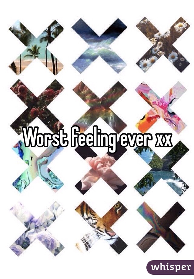 Worst feeling ever xx 